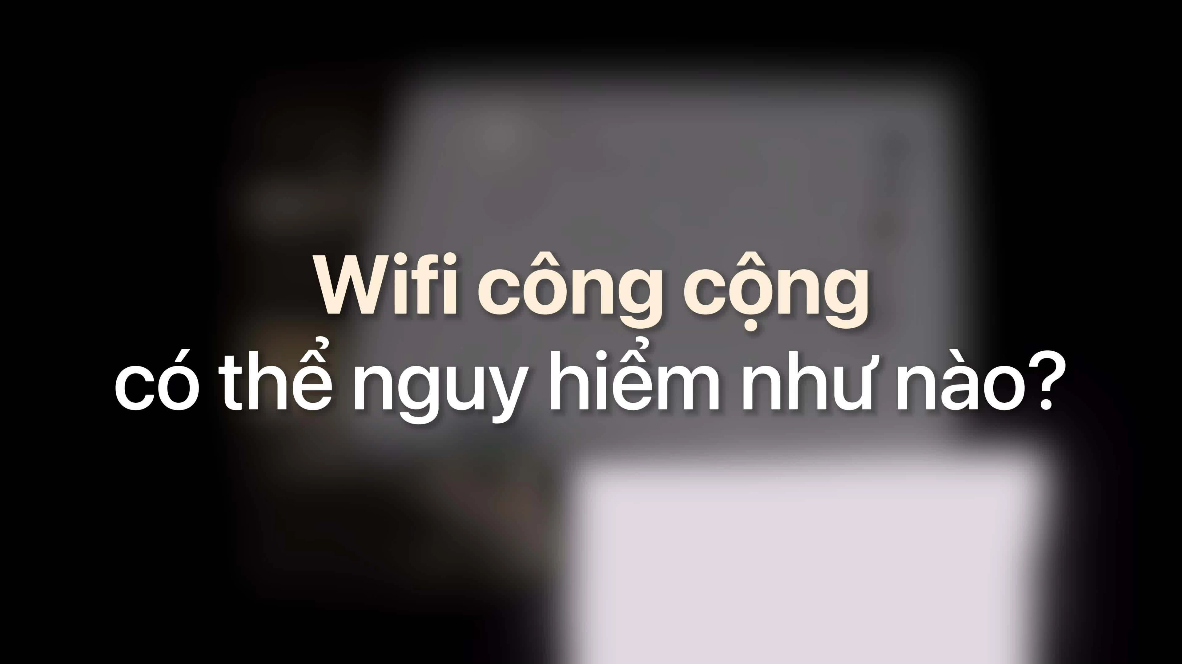 Wifi công cộng có thể nguy hiểm như nào?